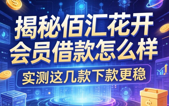 揭秘佰汇花开会员借款怎么样，实测这几款下款更稳