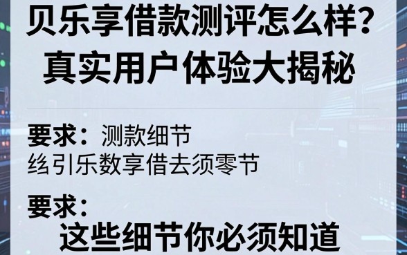 贝乐享借款测评怎么样?真实用户体验大揭秘,这些细节你必须知道!