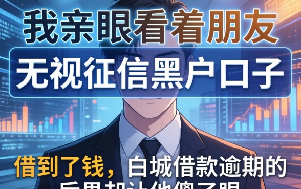 我亲眼看着朋友无视征信黑户口子借到了钱，白城借款逾期的后果却让他傻了眼