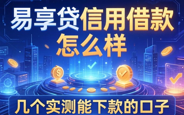 易享贷信用借款怎么样啊，分享几个实测能下款的口子