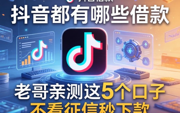 抖音都有哪些借款方式?老哥亲测这5个口子不看征信秒下款