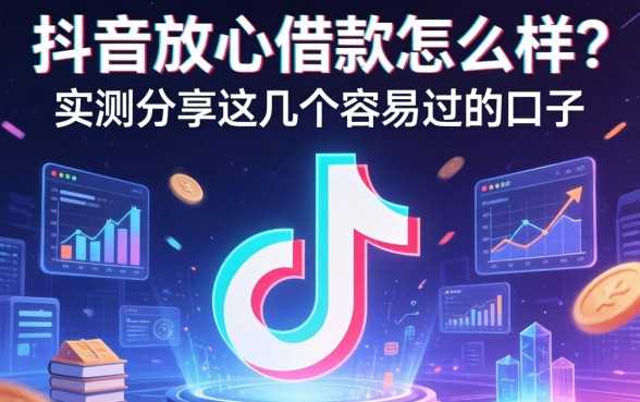 抖音放心借款怎么样?实测分享这几个容易过的口子