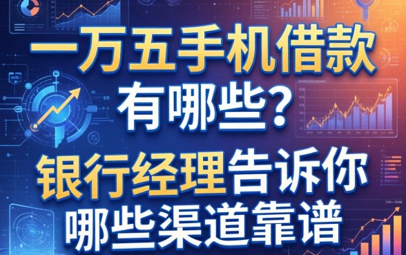 一万五手机借款有哪些？银行经理告诉你哪些渠道靠谱