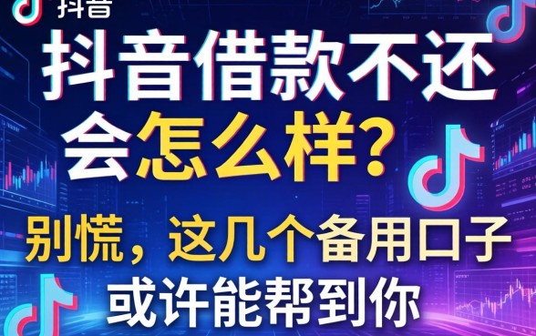 抖音借款不还会怎么样？别慌，这几个备用口子或许能帮到你