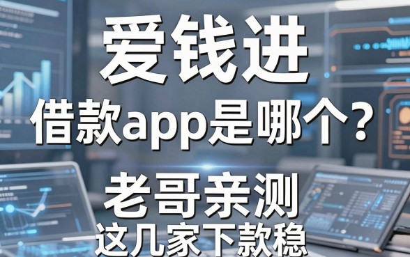 爱钱进对应的借款app是哪个?老哥亲测这几家下款稳