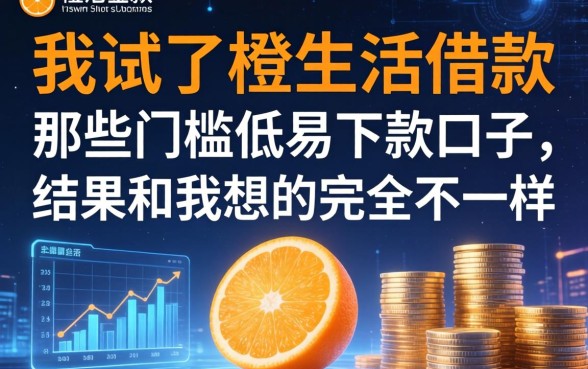我试了橙生活借款和那些门槛低易下款口子，结果和我想的完全不一样