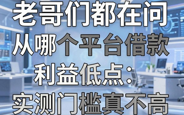 老哥们都在问从哪个平台借款利益低点，这几家实测门槛真不高