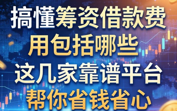 搞懂筹资借款费用包括哪些，这几家靠谱平台帮你省钱省心