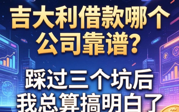 大吉大利借款哪个公司靠谱？踩过三个坑后我总算搞明白了