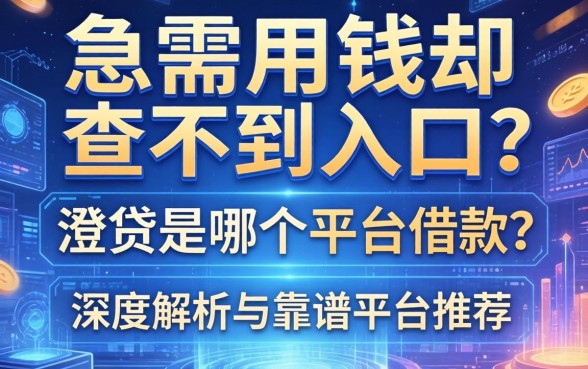 急需用钱却查不到入口？澄贷是哪个平台借款？深度解析与靠谱平台推荐