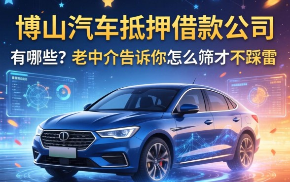 博山汽车抵押借款公司有哪些？老中介告诉你怎么筛才不踩雷