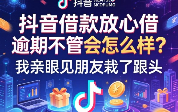 抖音借款放心借逾期不管会怎么样？我亲眼见朋友栽了跟头