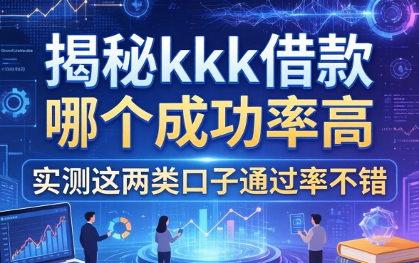 揭秘kkk借款哪个成功率高,实测这两类口子通过率不错