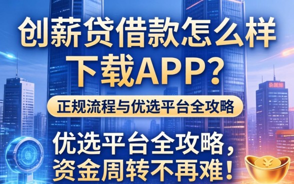 创薪贷借款怎么样下载APP？正规流程与优选平台全攻略，资金周转不再难！