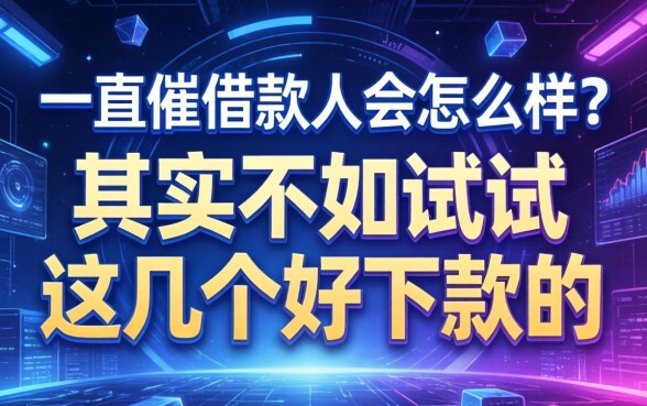 一直催借款人会怎么样？其实不如试试这几个好下款的