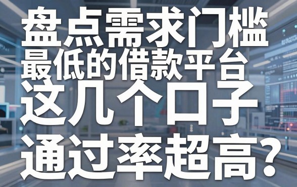 盘点需求门槛最低的借款平台,这几个口子通过率超高