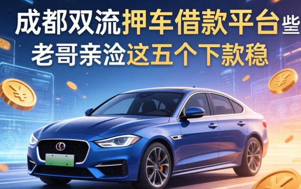 成都双流押车借款平台有哪些？老哥亲测这五个下款稳