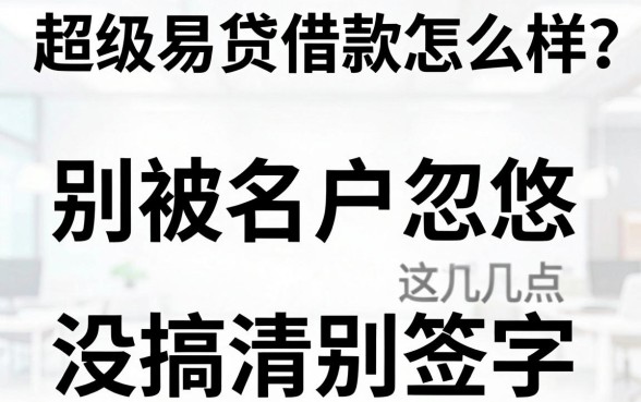 超级易贷借款怎么样?别被名字忽悠,这几点没搞清别签字