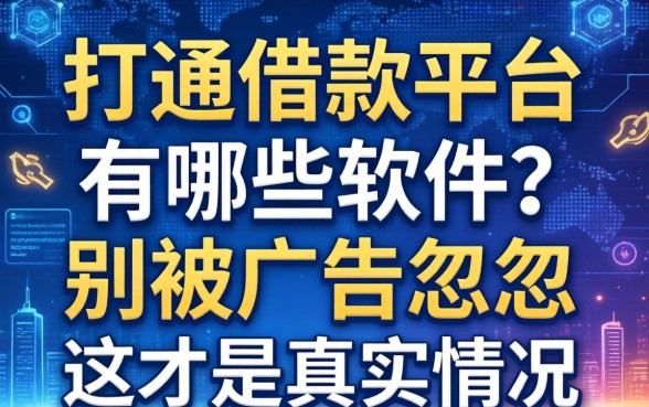 打通借款平台有哪些软件?别被广告忽悠,这才是真实情况