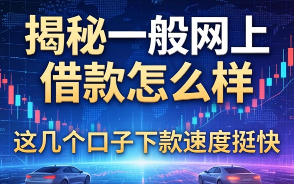 揭秘一般网上借款怎么样，这几个口子下款速度挺快