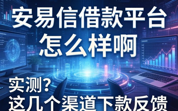 安易信借款平台怎么样啊？实测这几个渠道下款反馈