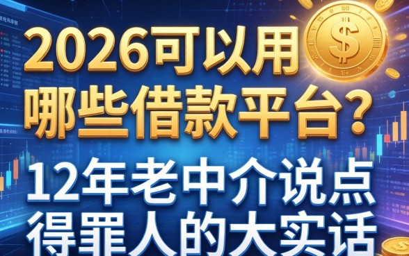 2026可以用哪些借款平台？12年老中介说点得罪人的大实话