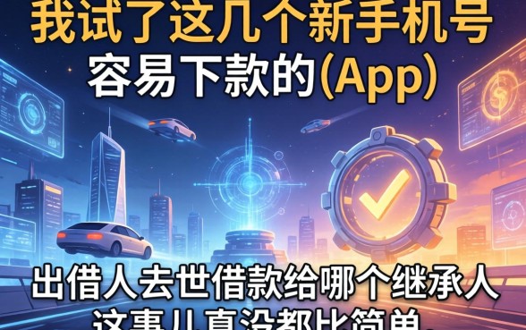 我试了这几个新手机号容易下款的app,发现出借人去世借款给哪个继承人这事儿真没那么简单