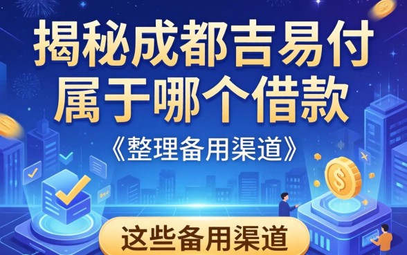 揭秘成都吉易付属于哪个借款,整理出这些备用渠道