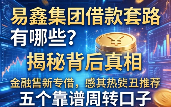 易鑫集团借款套路有哪些?揭秘背后真相并推荐五个靠谱周转口子