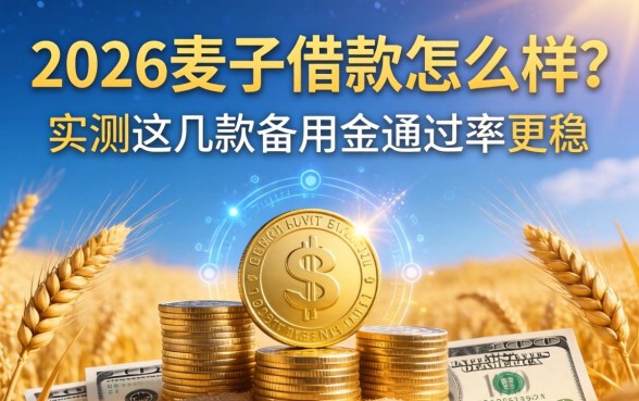 2026麦子借款怎么样？实测这几款备用金通过率更稳