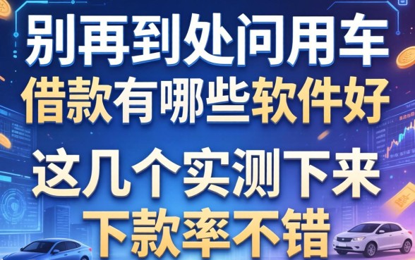 别再到处问用车借款有哪些软件好，这几个实测下来下款率不错