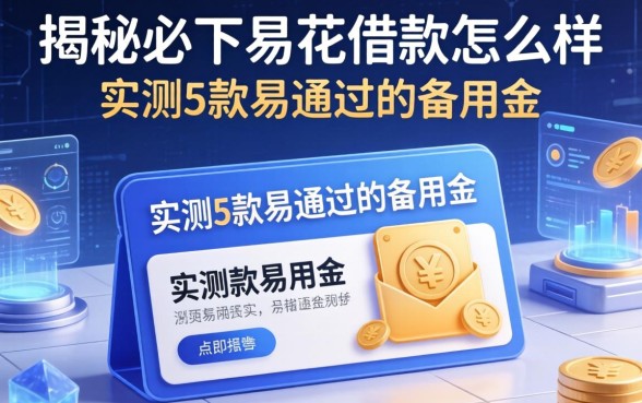 揭秘必下易花借款怎么样：实测5款易通过的备用金