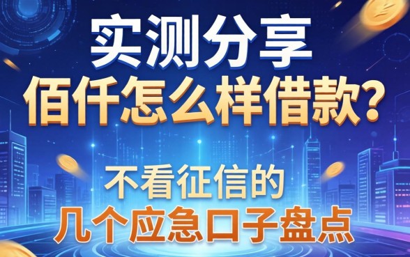 实测分享：佰仟怎么样借款？不看征信的几个应急口子盘点
