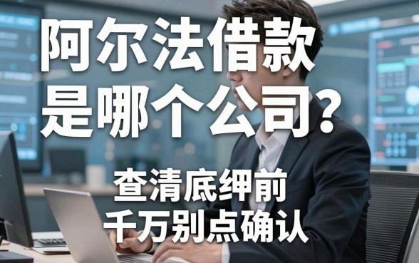 阿尔法借款是哪个公司？查清底细前千万别点确认
