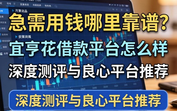 急需用钱哪里靠谱？宜亨花借款平台怎么样？深度测评与良心平台推荐