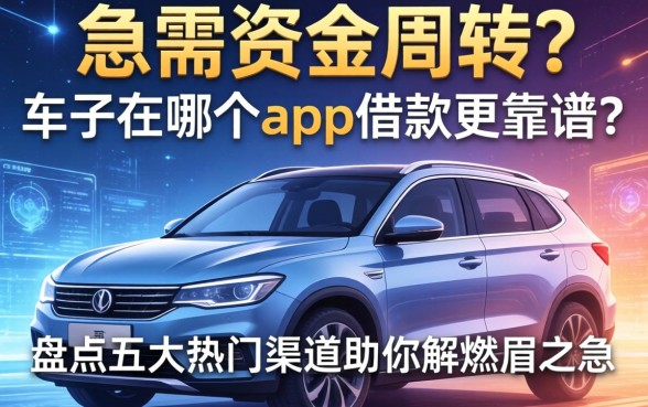 急需资金周转？车子在哪个app借款更靠谱？盘点五大热门渠道助你解燃眉之急