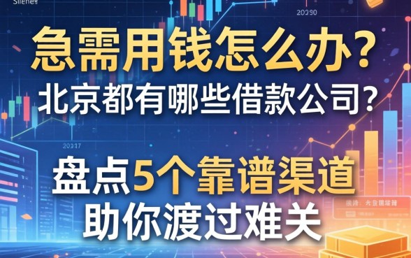 急需用钱怎么办？北京都有哪些借款公司？盘点5个靠谱渠道助你渡过难关