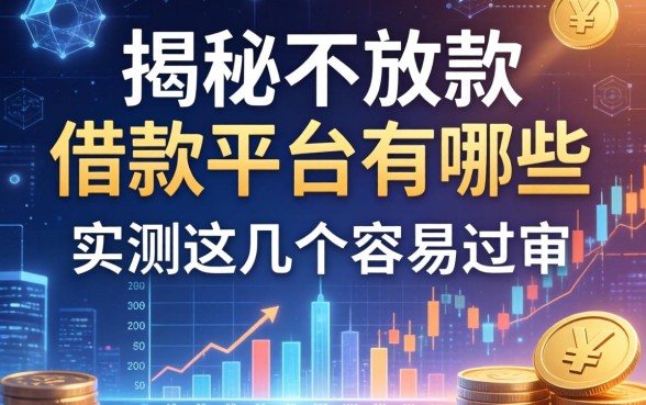 揭秘不放款的借款平台有哪些,实测这几个容易过审
