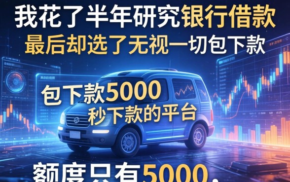 我花了半年研究银行借款,最后却选了无视一切包下款5000秒下款的平台,额度只有5000