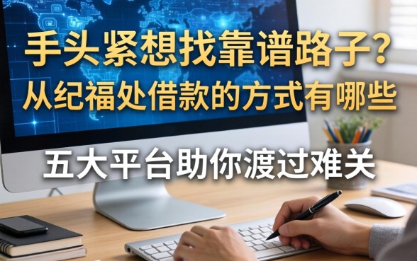 手头紧想找靠谱路子？从纪福处借款的方式有哪些？五大平台助你渡过难关