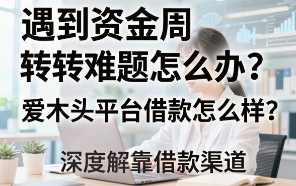遇到资金周转难题怎么办?爱木头平台借款怎么样?深度解析靠谱的借款渠道