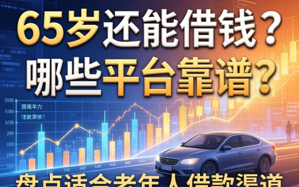 65岁还能借钱吗？哪些平台靠谱？盘点适合老年人的借款渠道