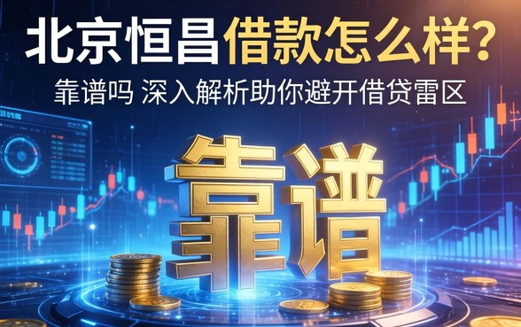 北京恒昌借款怎么样？靠谱吗？深入解析助你避开借贷雷区