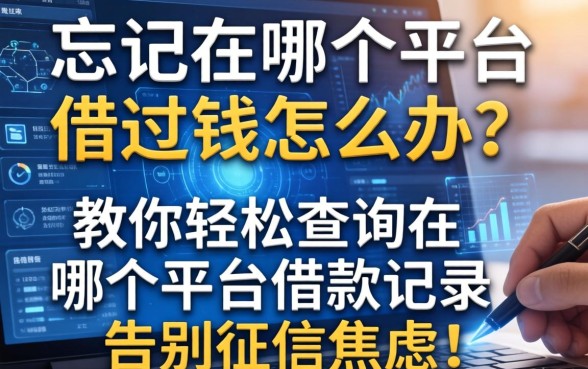 忘记在哪个平台借过钱怎么办?教你轻松查询在哪个平台借款记录,告别征信焦虑!