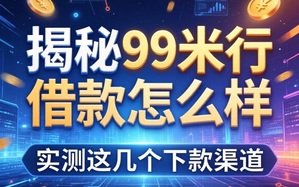 揭秘99米行借款怎么样,实测这几个下款渠道