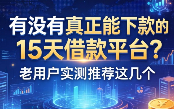 有没有真正能下款的15天借款平台?老用户实测推荐这几个