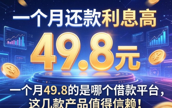 一个月还款49.8元利息高吗？深度解析一个月49.8的是哪个借款平台，这几款产品值得信赖！