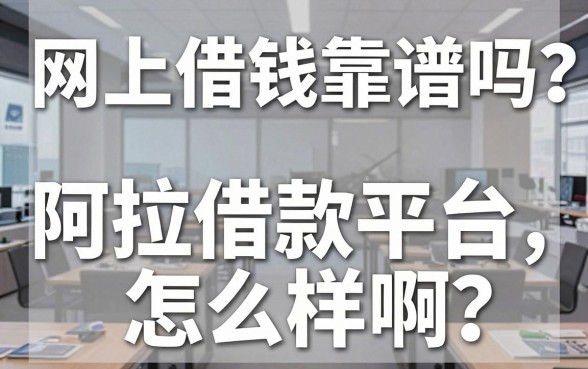 网上借钱靠谱吗?阿拉借款平台怎么样啊?深度解析与靠谱平台推荐