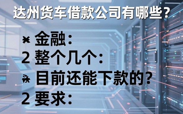 达州货车借款公司有哪些？整理了几个目前还能下款的
