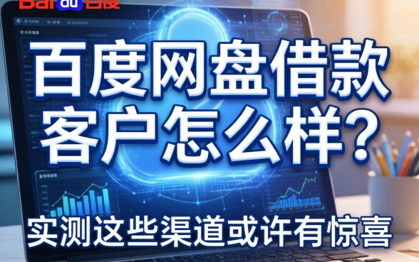 百度网盘借款客户怎么样?实测这些渠道或许有惊喜